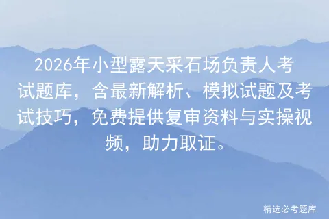 2026年小型露天采石场负责人考试题库,含最新解析、模拟试题及技巧,免费提供复审资料与实操视频,助力取证. 第1张