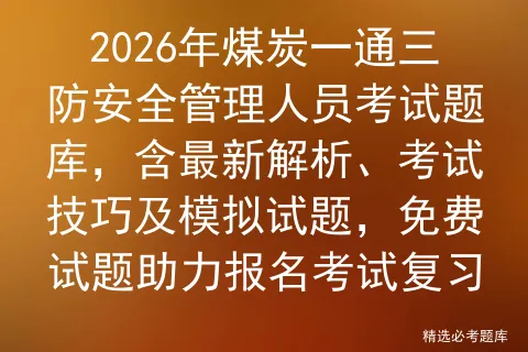 2026年煤炭一通三防安全管理人员考试题库,含最新解析、考试技巧及试题,免费试题助力报名复习 第1张 2026年煤炭一通三防安全管理人员考试题库,含最新解析、考试技巧及试题,免费试题助力报名复习 第1张