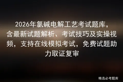 2026年氯碱电解工艺考试题库,含最新试题解析、考试技巧及实操视频,支持在线,免费试题助力取证复审 第1张
