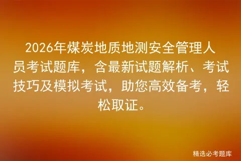 2026年煤炭地质地测安全管理人员考试题库,含最新试题解析、考试技巧及,助您高效备考,轻松取证. 第1张
