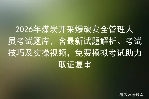 2026年煤炭开采爆破安全管理人员考试题库,含最新试题解析、考试技巧及实操视频,免费助力取证复审 第1张