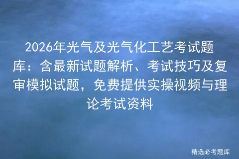 2026年光气及光气化工艺考试题库:含最新试题解析、考试技巧及复审试题,免费提供实操视频与理论资料 第1张