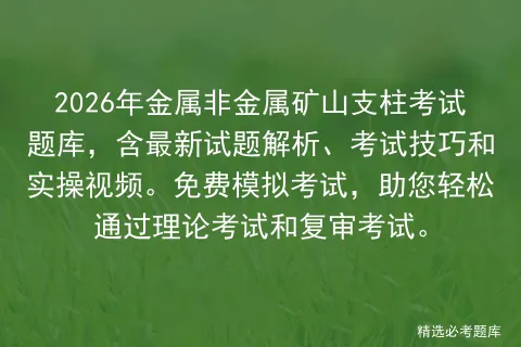 2026年金属非金属矿山支柱考试题库,含最新试题解析、考试技巧和实操视频.免费,助您轻松通过理论考试和复审考试. 第1张