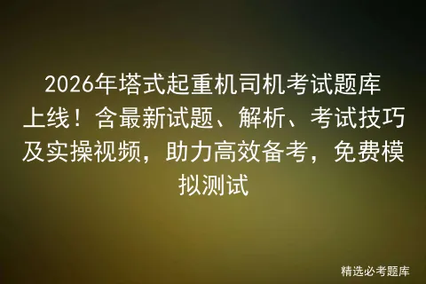 2026年塔式起重机司机考试题库上线!含最新试题、解析、考试技巧及实操视频,助力高效备考,免费测试 第1张