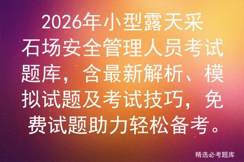2026年小型露天采石场安全管理人员考试题库,含最新解析、模拟试题及技巧,免费试题助力轻松备考. 第1张