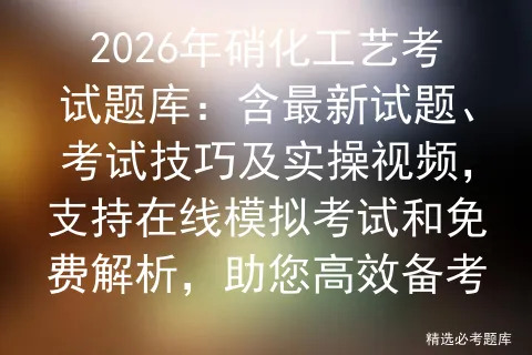 2026年硝化工艺考试题库:含最新试题、考试技巧及实操视频,支持在线和免费解析,助您高效备考 第1张