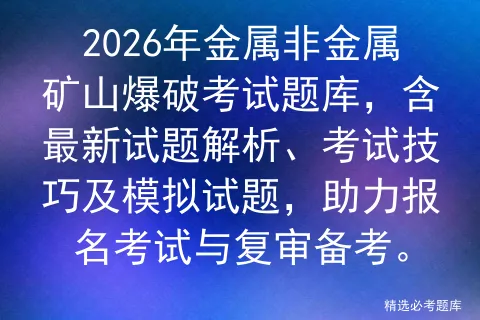 2026年金属非金属矿山爆破考试题库,含最新试题解析、考试技巧及试题,助力报名与复审备考. 第1张