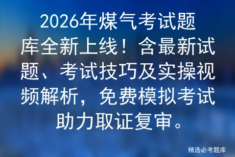 2026年煤气考试题库全新上线!含最新试题、考试技巧及实操视频解析,免费助力取证复审. 第1张 2026年煤气考试题库全新上线!含最新试题、考试技巧及实操视频解析,免费助力取证复审. 第1张