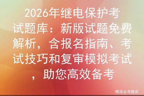 2026年继电保护考试题库:新版试题免费解析,含报名指南、考试技巧和复审,助您高效备考 第1张 2026年继电保护考试题库:新版试题免费解析,含报名指南、考试技巧和复审,助您高效备考 第1张