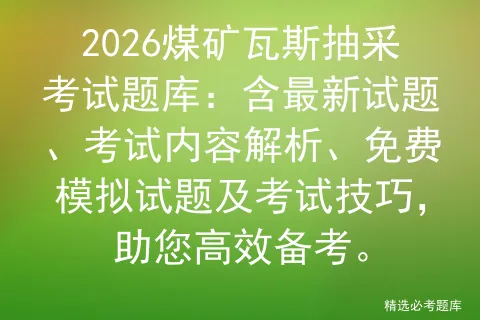 2026煤矿瓦斯抽采考试题库:含最新试题、考试内容解析、免费试题及技巧,助您高效备考. 第1张