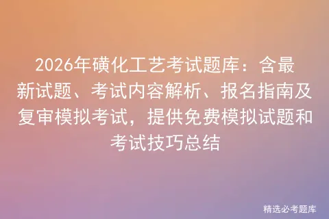 2026年磺化工艺考试题库:含最新试题、考试内容解析、报名指南及复审,提供免费模拟试题和考试技巧总结 第1张