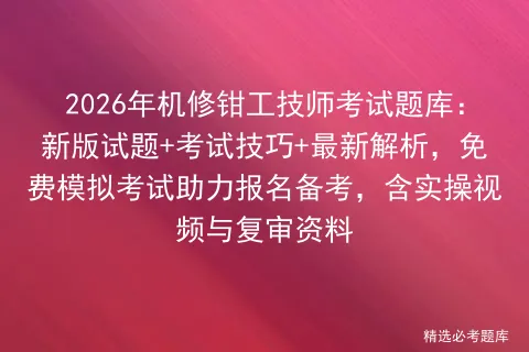 2026年机修钳工技师考试题库:新版试题+考试技巧+最新解析,免费助力报名备考,含实操视频与复审资料 第1张