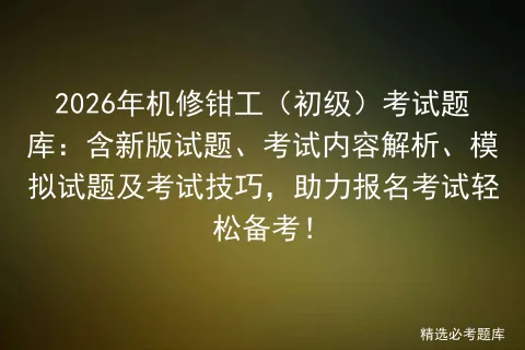 2026年机修钳工(初级)考试题库:含新版试题、考试内容解析、试题及技巧,助力报名轻松备考! 第1张