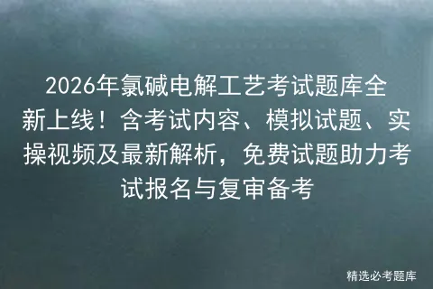 2026年氯碱电解工艺考试题库全新上线!含考试内容、模拟试题、实操视频及最新解析,免费试题助力报名与复审备考 第1张 2026年氯碱电解工艺考试题库全新上线!含考试内容、模拟试题、实操视频及最新解析,免费试题助力报名与复审备考 第1张