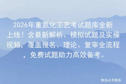 2026年重氮化工艺考试题库全新上线!含最新解析、模拟试题及实操视频,覆盖报名、理论、复审全流程,免费试题助力高效备考. 第1张