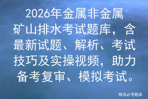 2026年金属非金属矿山排水考试题库,含最新试题、解析、考试技巧及实操视频,助力备考复审、. 第1张