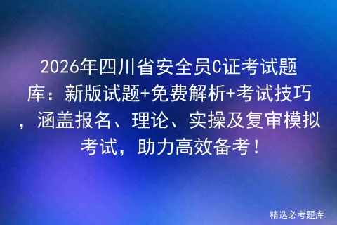 2026年四川省安全员C证考试题库:新版试题+免费解析+考试技巧,涵盖报名、理论、实操及复审,助力高效备考! 第1张