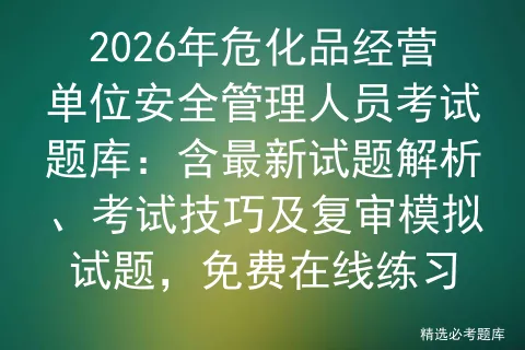 2026年危化品经营单位安全管理人员考试题库:含最新试题解析、技巧及复审试题,免费在线练习 第1张 2026年危化品经营单位安全管理人员考试题库:含最新试题解析、技巧及复审试题,免费在线练习 第1张