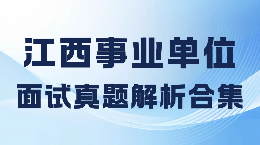 江西事业单位面试真题解析合集(省直/南昌/九江/上饶/吉安/宜春/赣州/抚州…)免费领 第1张