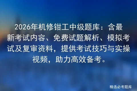 2026年机修钳工中级题库:含最新考试内容、免费试题解析、模拟考试及复审资料,提供考试技巧与实操视频,助力高效备考. 第1张