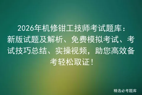 2026年机修钳工技师考试题库:新版试题及解析、免费模拟考试、考试技巧总结、实操视频,助您高效备考轻松取证! 第1张