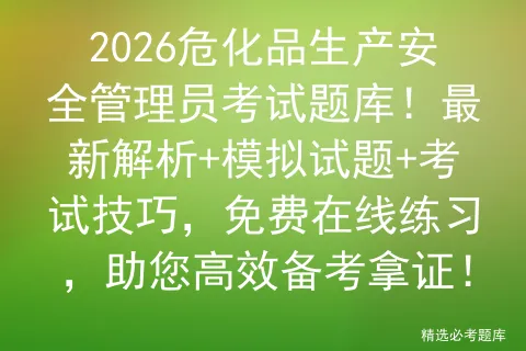 2026危化品生产安全管理员考试题库!最新解析+模拟试题+考试技巧,免费在线练习,助您高效备考拿证! 第1张