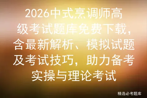 2026中式烹调师高级考试题库免费下载,含最新解析、模拟试题及技巧,助力备考实操与理论 第1张