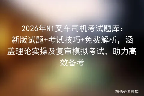 2026年N1叉车司机考试题库:新版试题+考试技巧+免费解析,涵盖理论实操及复审,助力高效备考 第1张