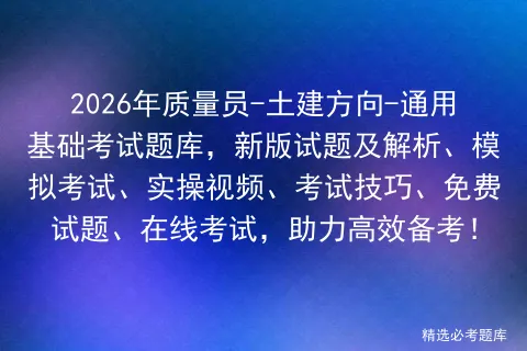 2026年质量员-土建方向-通用基础考试题库,新版试题及解析、、实操视频、考试技巧、免费试题、在线考试,助力高效备考! 第1张