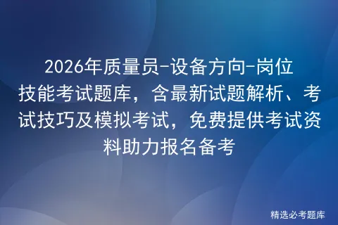 2026年质量员-设备方向-岗位技能考试题库,含最新试题解析、考试技巧及,免费提供考试资料助力报名备考 第1张