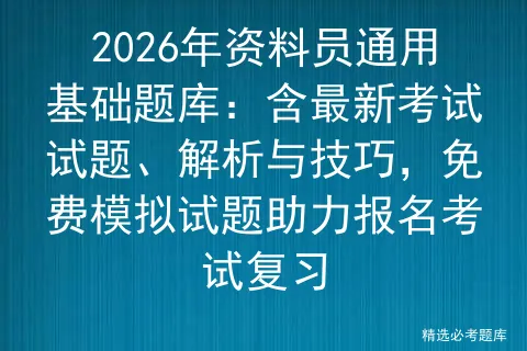 2026年资料员通用基础题库:含最新考试试题、解析与技巧,免费试题助力报名复习 第1张