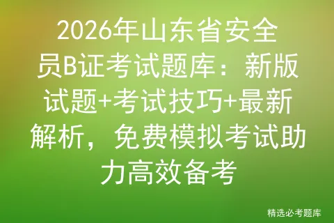 2026年山东省安全员B证考试题库:新版试题+考试技巧+最新解析,免费助力高效备考 第1张