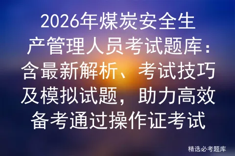 2026年煤炭安全生产管理人员考试题库:含最新解析、考试技巧及试题,助力高效备考通过操作证 第1张