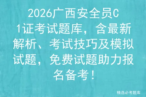 2026广西安全员C1证考试题库,含最新解析、考试技巧及模拟试题,免费试题助力报名备考!-第1张图片-四季读书网