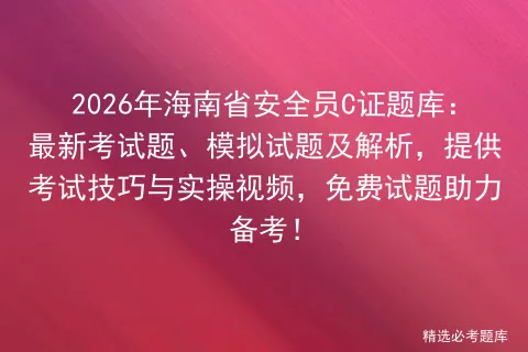 2026年海南省安全员C证题库:最新考试题、模拟试题及解析,提供技巧与实操视频,免费试题助力备考!-第1张图片-四季读书网 2026年海南省安全员C证题库:最新考试题、模拟试题及解析,提供技巧与实操视频,免费试题助力备考!-第1张图片-四季读书网