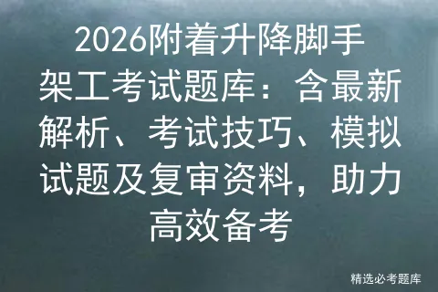 2026附着升降脚手架工考试题库:含最新解析、考试技巧、模拟试题及复审资料,助力高效备考 第1张
