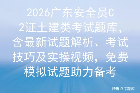 2026广东安全员C2证土建类考试题库,含最新试题解析、考试技巧及实操视频,免费试题助力备考 第1张