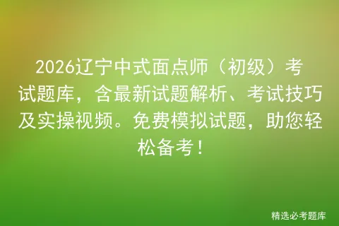 2026辽宁中式面点师(初级)考试题库,含最新试题解析、考试技巧及实操视频.免费试题,助您轻松备考! 第1张