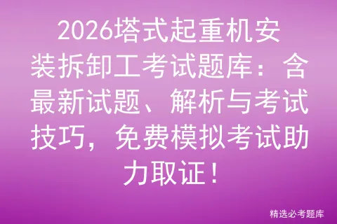2026塔式起重机安装拆卸工考试题库:含最新试题、解析与考试技巧,免费助力取证! 第1张 2026塔式起重机安装拆卸工考试题库:含最新试题、解析与考试技巧,免费助力取证! 第1张