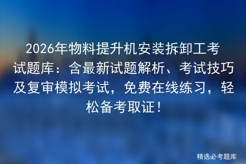2026年物料提升机安装拆卸工考试题库:含最新试题解析、考试技巧及复审,免费在线练习,轻松备考取证! 第1张 2026年物料提升机安装拆卸工考试题库:含最新试题解析、考试技巧及复审,免费在线练习,轻松备考取证! 第1张