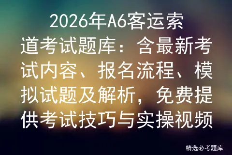 2026年A6客运索道考试题库:含最新考试内容、报名流程、模拟试题及解析,免费提供技巧与实操视频 第1张 2026年A6客运索道考试题库:含最新考试内容、报名流程、模拟试题及解析,免费提供技巧与实操视频 第1张