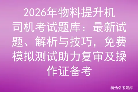 2026年物料提升机司机考试题库:最新试题、解析与技巧,免费测试助力复审及操作证备考 第1张