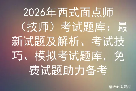 2026年西式面点师(技师)考试题库:最新试题及解析、考试技巧、题库,免费试题助力备考 第1张