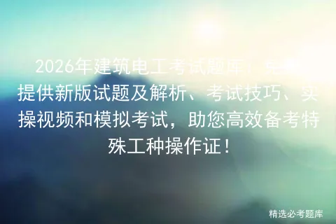 2026年建筑电工考试题库:免费提供新版试题及解析、考试技巧、实操视频和,助您高效备考特殊工种操作证! 第1张 2026年建筑电工考试题库:免费提供新版试题及解析、考试技巧、实操视频和,助您高效备考特殊工种操作证! 第1张