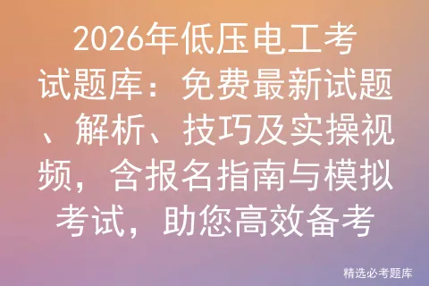2026年低压电工考试题库:免费最新试题、解析、技巧及实操视频,含报名指南与,助您高效备考 第1张