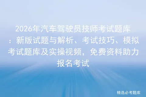 2026年汽车驾驶员技师考试题库:新版试题与解析、考试技巧、题库及实操视频,免费资料助力报名考试 第1张 2026年汽车驾驶员技师考试题库:新版试题与解析、考试技巧、题库及实操视频,免费资料助力报名考试 第1张