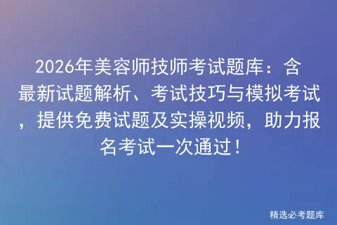2026年美容师技师考试题库:含最新试题解析、考试技巧与模拟考试,提供免费试题及实操视频,助力报名考试一次通过! 第1张