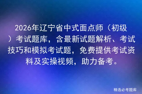 2026年辽宁省中式面点师(初级)考试题库,含最新试题解析、考试技巧和题,免费提供考试资料及实操视频,助力备考. 第1张 2026年辽宁省中式面点师(初级)考试题库,含最新试题解析、考试技巧和题,免费提供考试资料及实操视频,助力备考. 第1张