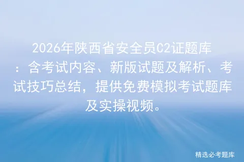 2026年陕西省安全员C2证题库:含考试内容、新版试题及解析、考试技巧总结,提供免费题库及实操视频. 第1张