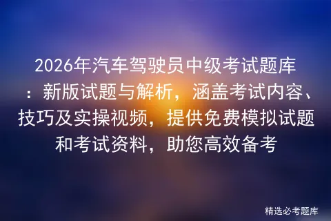 2026年汽车驾驶员中级考试题库:新版试题与解析,涵盖考试内容、技巧及实操视频,提供免费试题和资料,助您高效备考 第1张 2026年汽车驾驶员中级考试题库:新版试题与解析,涵盖考试内容、技巧及实操视频,提供免费试题和资料,助您高效备考 第1张